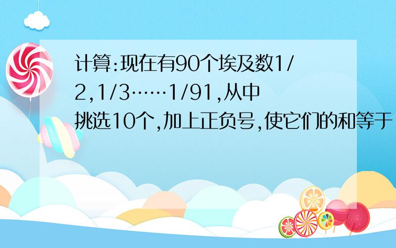 计算:现在有90个埃及数1/2,1/3……1/91,从中挑选10个,加上正负号,使它们的和等于-1?