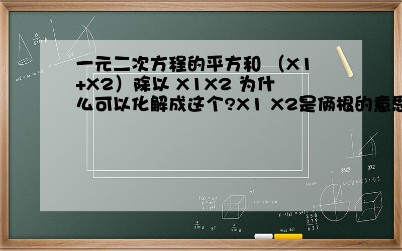 一元二次方程的平方和 （X1+X2）除以 X1X2 为什么可以化解成这个?X1 X2是俩根的意思