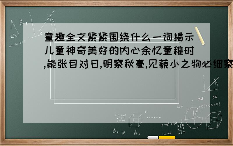 童趣全文紧紧围绕什么一词揭示儿童神奇美好的内心余忆童稚时,能张目对日,明察秋毫,见藐小之物必细察其纹理,故时有物外之趣.　　夏蚊成雷,私拟作群鹤舞于空中,心之所向,则或千或百,果