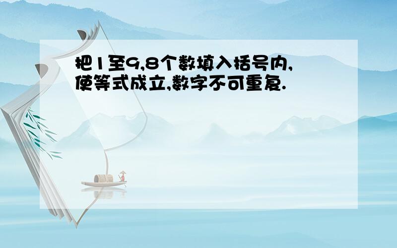 把1至9,8个数填入括号内,使等式成立,数字不可重复.