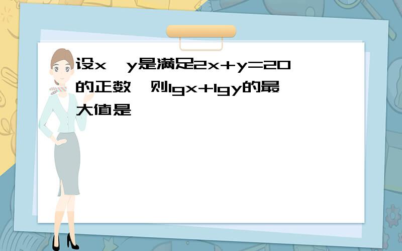 设x,y是满足2x+y=20的正数,则lgx+lgy的最大值是