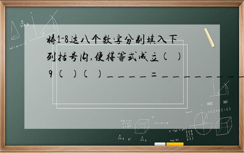 将1-8这八个数字分别填入下列括号内,使得等式成立( ) 9 ( )( )____=_________=_________( ) ( )( ) ( )( )图片