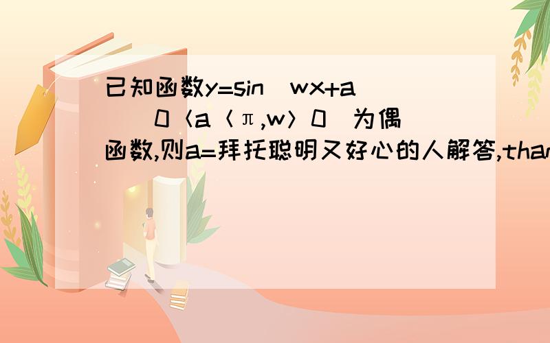 已知函数y=sin(wx+a)(0＜a＜π,w＞0）为偶函数,则a=拜托聪明又好心的人解答,thank you very much