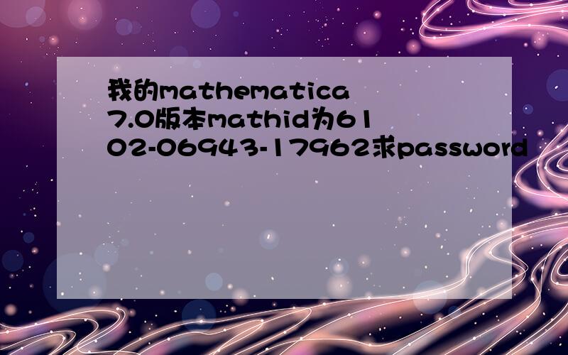 我的mathematica 7.0版本mathid为6102-06943-17962求password