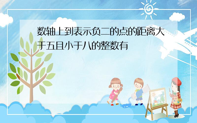 数轴上到表示负二的点的距离大于五且小于八的整数有