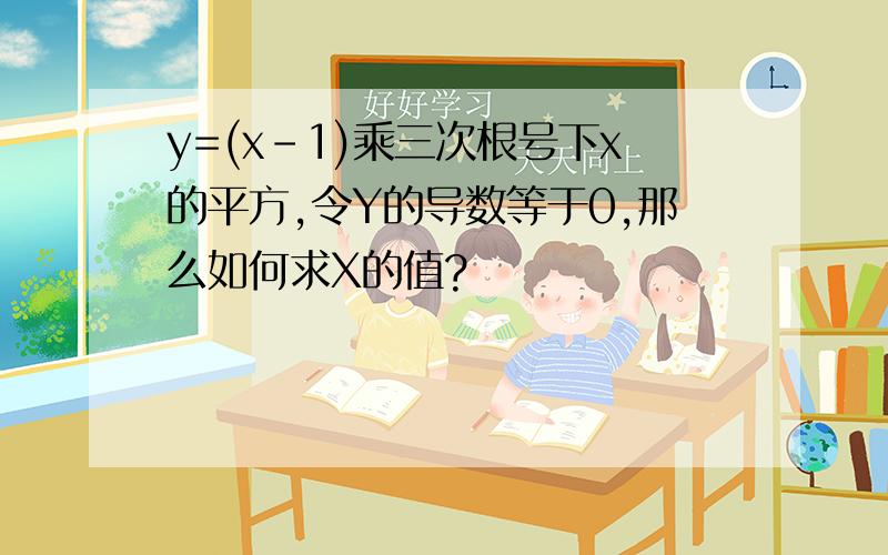 y=(x-1)乘三次根号下x的平方,令Y的导数等于0,那么如何求X的值?