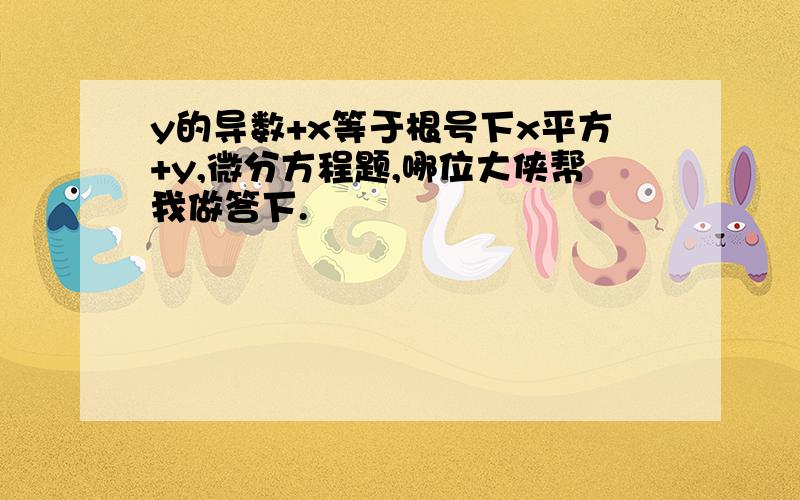 y的导数+x等于根号下x平方+y,微分方程题,哪位大侠帮我做答下.