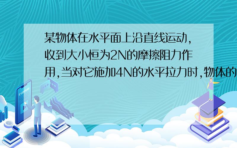 某物体在水平面上沿直线运动,收到大小恒为2N的摩擦阻力作用,当对它施加4N的水平拉力时,物体的加速度大小为2m/s^2,当水平拉力变为10N时,物体的加速度多大?物体的质量多大?