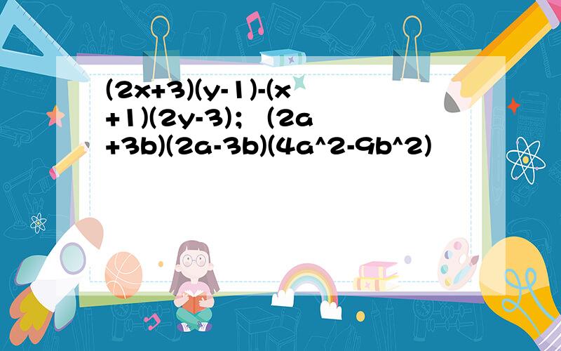 (2x+3)(y-1)-(x+1)(2y-3)； (2a+3b)(2a-3b)(4a^2-9b^2)