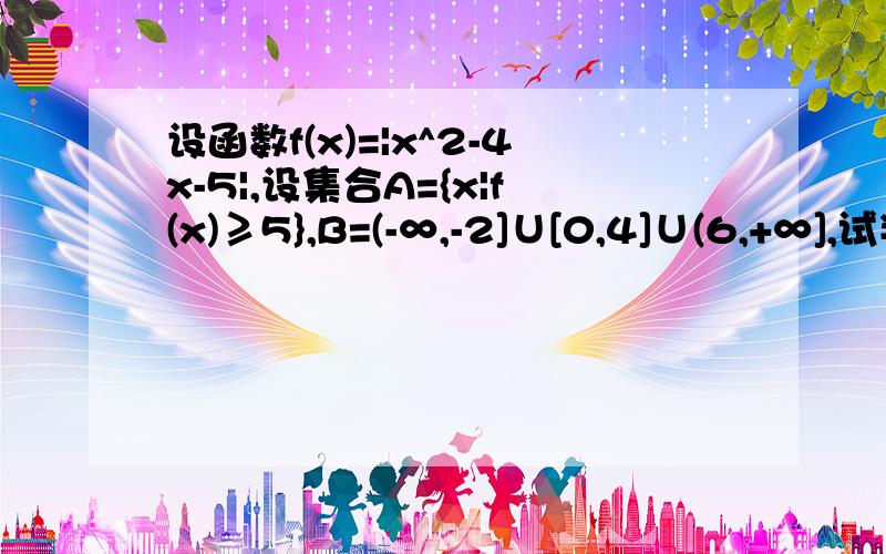 设函数f(x)=|x^2-4x-5|,设集合A={x|f(x)≥5},B=(-∞,-2]∪[0,4]∪(6,+∞],试判断集合A和B之间的关系,并给出证明