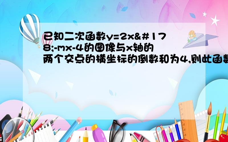 已知二次函数y=2x²-mx-4的图像与x轴的两个交点的横坐标的倒数和为4,则此函数的解析式为?结果,快.