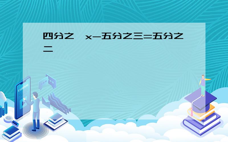 四分之一x-五分之三=五分之二