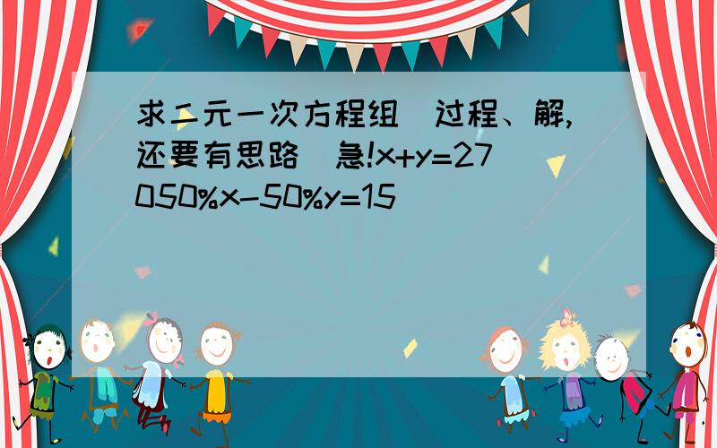 求二元一次方程组（过程、解,还要有思路）急!x+y=27050%x-50%y=15