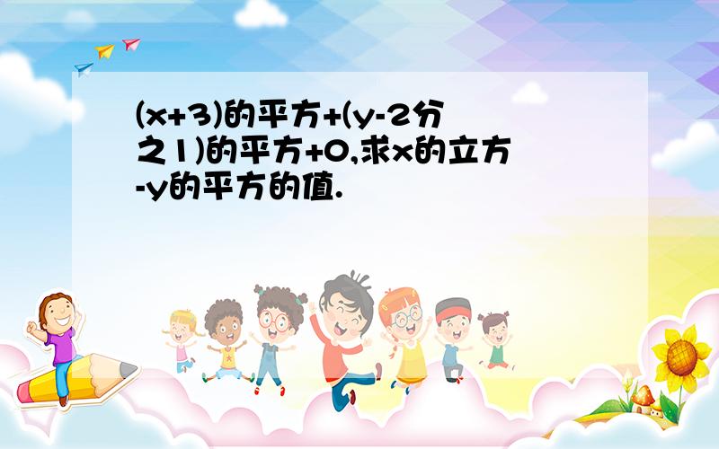 (x+3)的平方+(y-2分之1)的平方+0,求x的立方-y的平方的值.