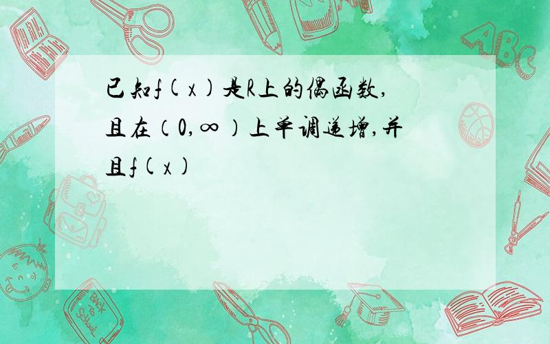 已知f(x)是R上的偶函数,且在（0,∞）上单调递增,并且f(x)