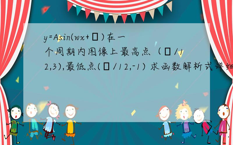 y=Asin(wx+φ)在一个周期内图像上最高点（π/12,3),最低点(π/12,-1) 求函数解析式详细一点谢谢