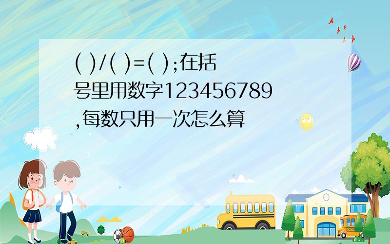 ( )/( )=( );在括号里用数字123456789,每数只用一次怎么算