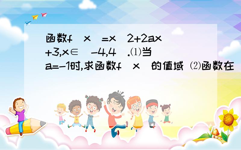 函数f(x)=x^2+2ax+3,x∈(-4,4).⑴当a=-1时,求函数f（x）的值域 ⑵函数在（-4,4）上有零点,求a的范围