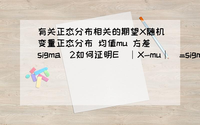 有关正态分布相关的期望X随机变量正态分布 均值mu 方差sigma^2如何证明E(∣X-mu∣)=sigma*sqrt（2/pi