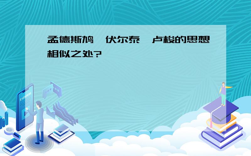 孟德斯鸠、伏尔泰、卢梭的思想相似之处?