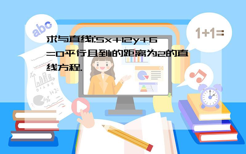 求与直线l:5x+12y+6=0平行且到l的距离为2的直线方程.