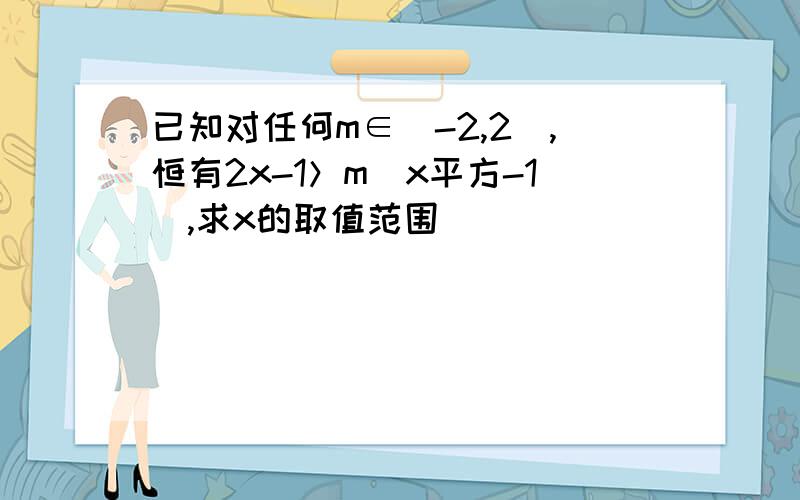 已知对任何m∈[-2,2],恒有2x-1＞m(x平方-1),求x的取值范围