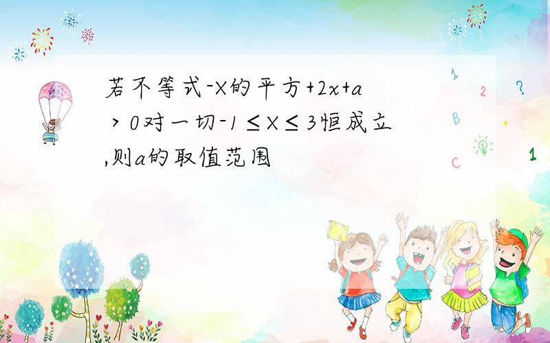 若不等式-X的平方+2x+a＞0对一切-1≤X≤3恒成立,则a的取值范围