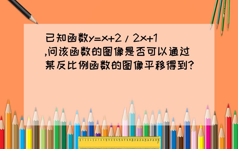 已知函数y=x+2/2x+1,问该函数的图像是否可以通过某反比例函数的图像平移得到?