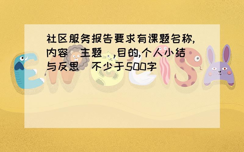 社区服务报告要求有课题名称,内容（主题）,目的,个人小结与反思（不少于500字）