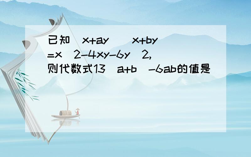 已知（x+ay)(x+by)=x^2-4xy-6y^2,则代数式13（a+b)-6ab的值是