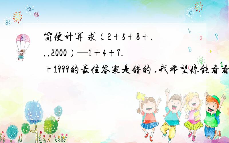 简便计算 求（2+5+8+...2000）—1+4+7.+1999的最佳答案是错的 ,我希望你能看看我的