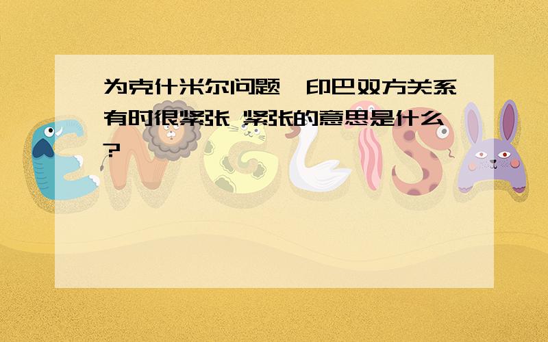 为克什米尔问题,印巴双方关系有时很紧张 紧张的意思是什么?