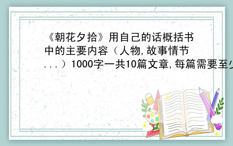 《朝花夕拾》用自己的话概括书中的主要内容（人物,故事情节...）1000字一共10篇文章,每篇需要至少100字的主要内容