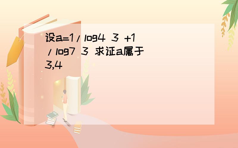 设a=1/log4 3 +1/log7 3 求证a属于（3,4）