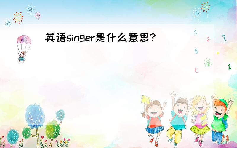 英语singer是什么意思?