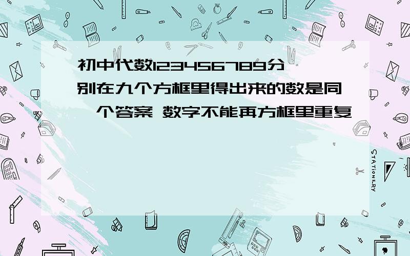 初中代数123456789分别在九个方框里得出来的数是同一个答案 数字不能再方框里重复