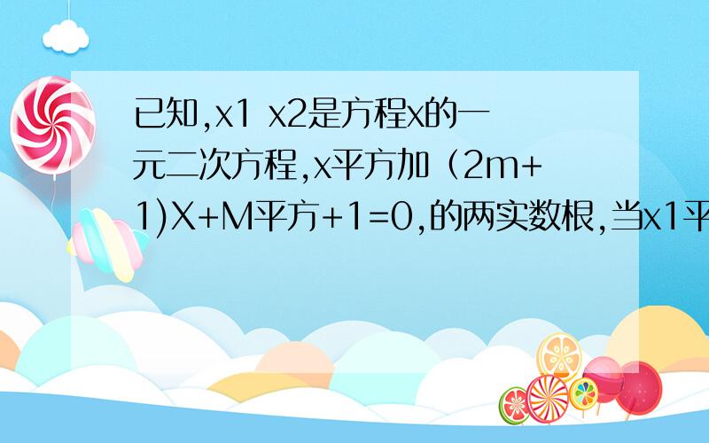 已知,x1 x2是方程x的一元二次方程,x平方加（2m+1)X+M平方+1=0,的两实数根,当x1平方+x2平方等于15时,求m要解题思路,过程