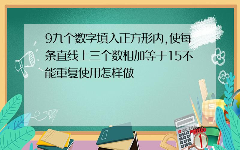 9九个数字填入正方形内,使每条直线上三个数相加等于15不能重复使用怎样做