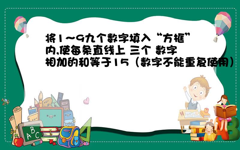 将1～9九个数字填入“方框”内,使每条直线上 三个 数字相加的和等于15（数字不能重复使用）.