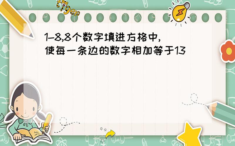 1-8,8个数字填进方格中,使每一条边的数字相加等于13