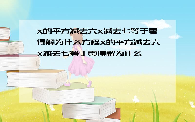 X的平方减去六X减去七等于零得解为什么方程X的平方减去六X减去七等于零得解为什么