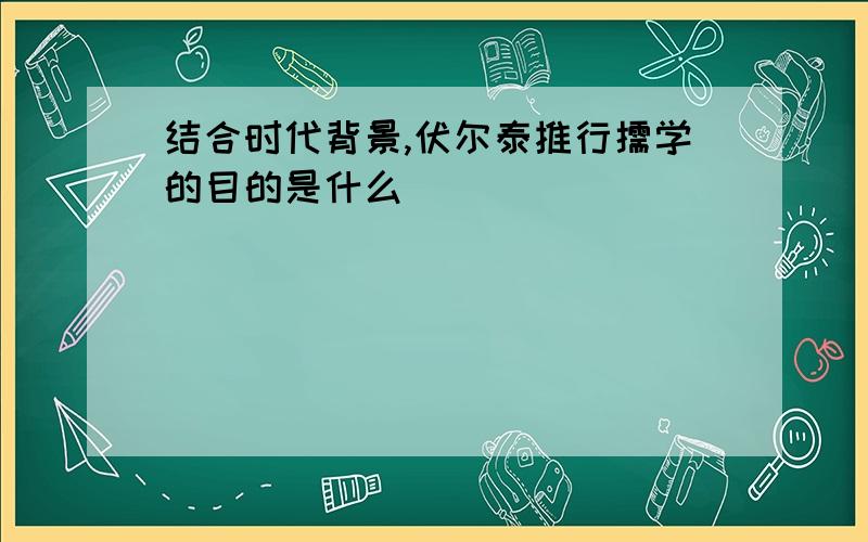 结合时代背景,伏尔泰推行儒学的目的是什么