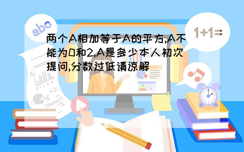 两个A相加等于A的平方,A不能为0和2,A是多少本人初次提问,分数过低请谅解