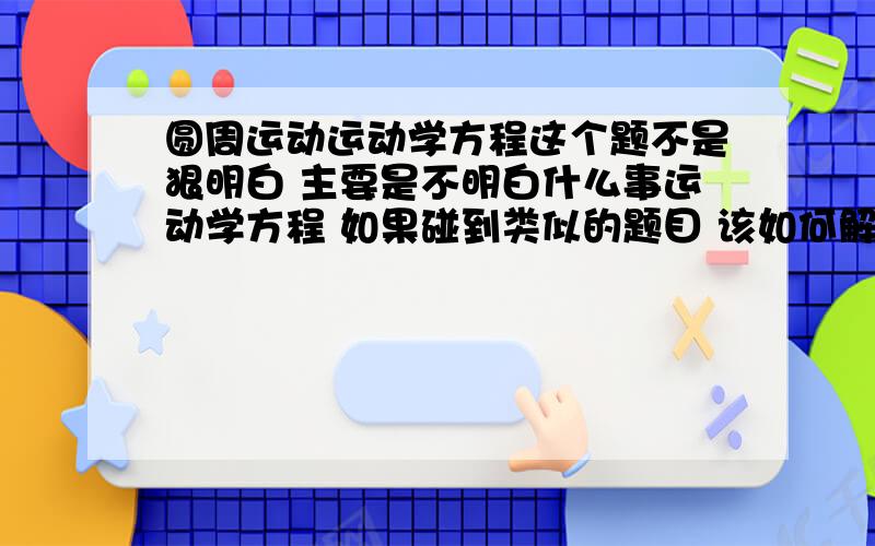 圆周运动运动学方程这个题不是狠明白 主要是不明白什么事运动学方程 如果碰到类似的题目 该如何解答呢