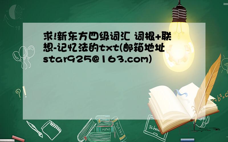 求!新东方四级词汇 词根+联想-记忆法的txt(邮箱地址star925@163.com)