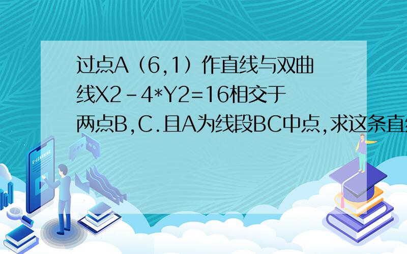 过点A（6,1）作直线与双曲线X2-4*Y2=16相交于两点B,C.且A为线段BC中点,求这条直线的方程