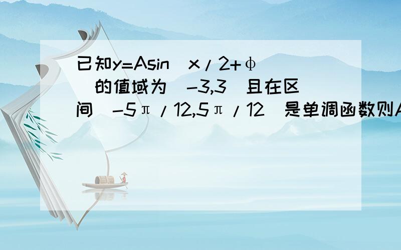 已知y=Asin(x/2+φ)的值域为[-3,3]且在区间[-5π/12,5π/12]是单调函数则A与φ的取值可能是A.3；1B.3；0C.3；-1D.3；1.5