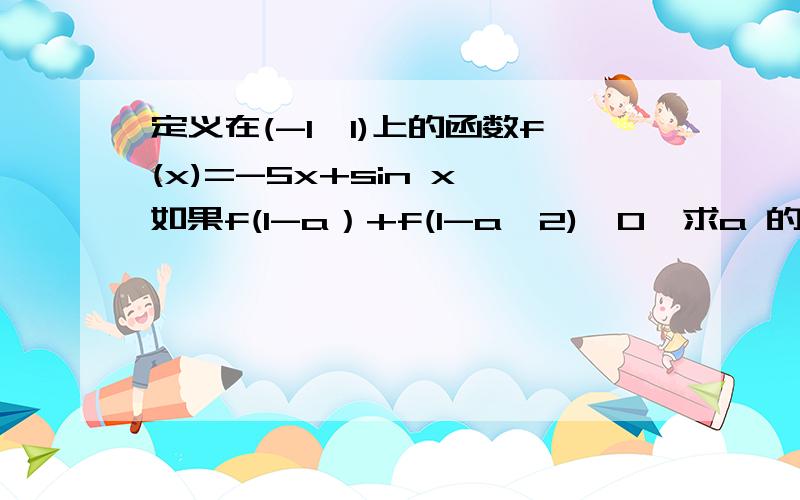 定义在(-1,1)上的函数f(x)=-5x+sin x,如果f(1-a）+f(1-a^2)>0,求a 的取值范围