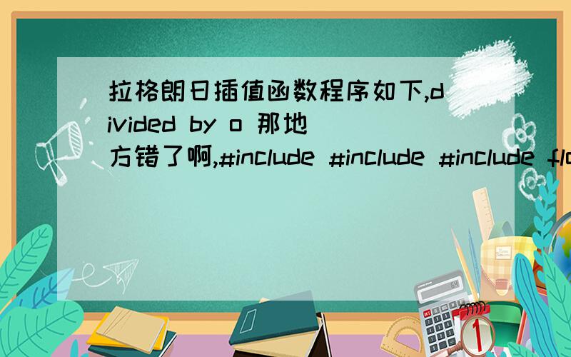 拉格朗日插值函数程序如下,divided by o 那地方错了啊,#include #include #include float loggerangri(int n,float *x,float *f,float X);void main() {int i;int m;float x[20];float y[20];float X,Px;printf(