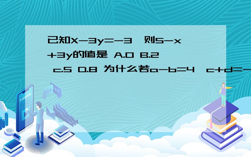 已知X-3y=-3,则5-x+3y的值是 A.0 B.2 c.5 D.8 为什么若a-b=4,c+d=-6,则〔b+c)-(a-d)的值是若m^2-2m=1,则2m^2-4m+2007的值是